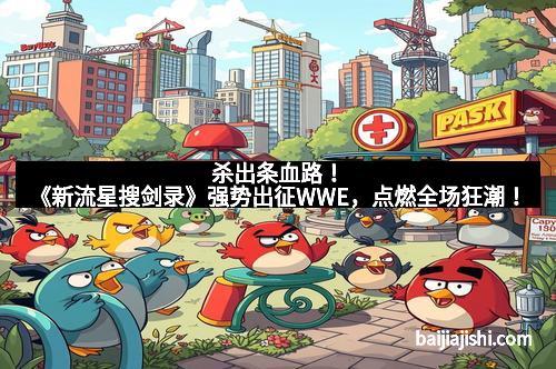 杀出条血路！《新流星搜剑录》强势出征WWE，点燃全场狂潮！